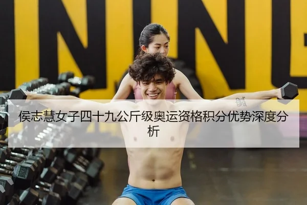 侯志慧女子四十九公斤级奥运资格积分优势深度分析