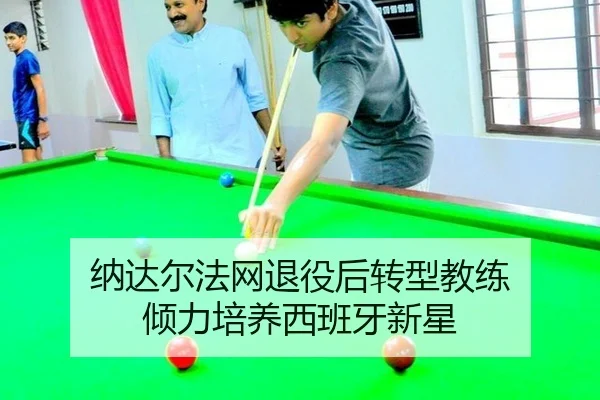 纳达尔法网退役后转型教练 倾力培养西班牙新星